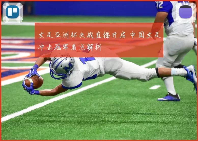女足亚洲杯决战直播开启 中国女足冲击冠军看点解析