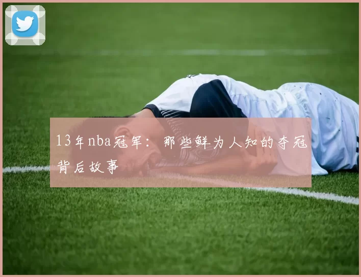 13年nba冠军：那些鲜为人知的夺冠背后故事