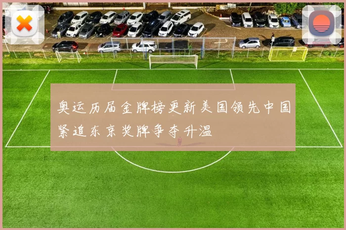 奥运历届金牌榜更新美国领先中国紧追东京奖牌争夺升温