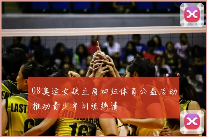 08奥运女孩主角回归体育公益活动推动青少年训练热情