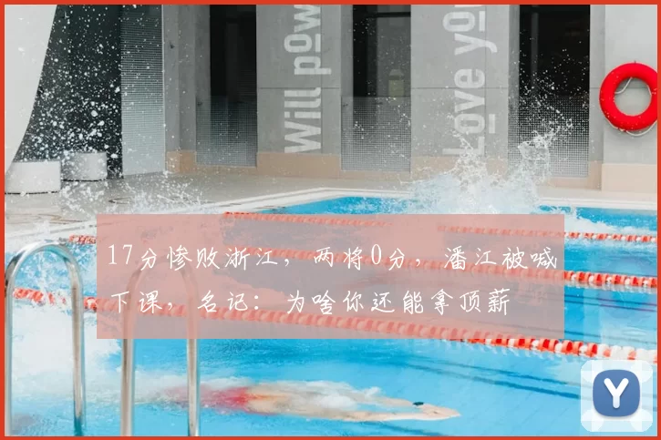17分惨败浙江，两将0分，潘江被喊下课，名记：为啥你还能拿顶薪