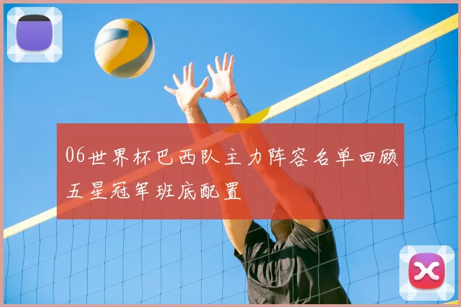 06世界杯巴西队主力阵容名单回顾五星冠军班底配置
