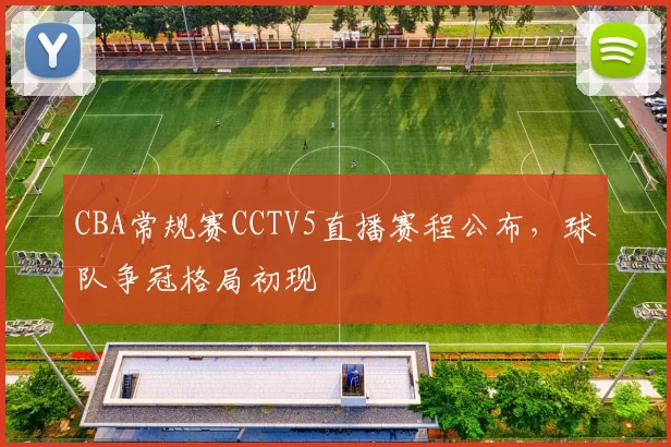 CBA常规赛CCTV5直播赛程公布,球队争冠格局初现