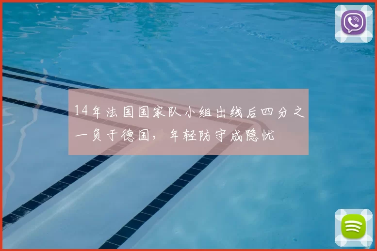 14年法国国家队小组出线后四分之一负于德国,年轻防守成隐忧