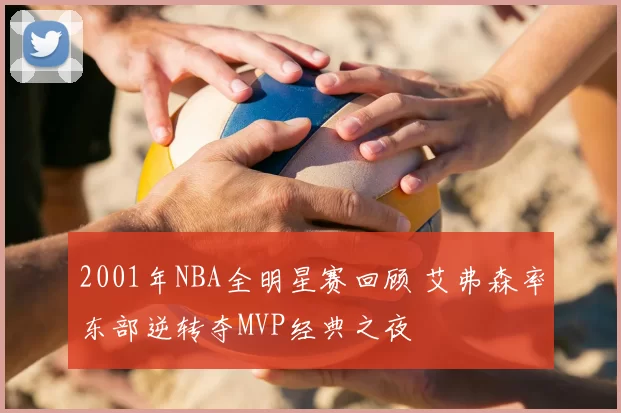 2001年NBA全明星赛回顾 艾弗森率东部逆转夺MVP经典之夜