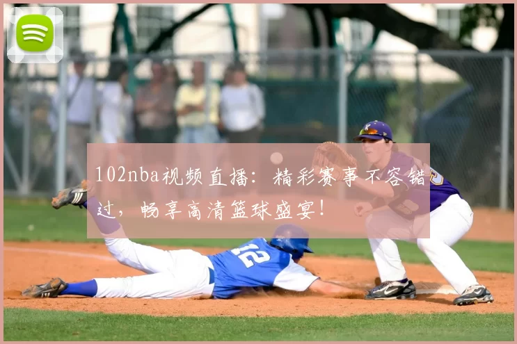 102nba视频直播:精彩赛事不容错过,畅享高清篮球盛宴!