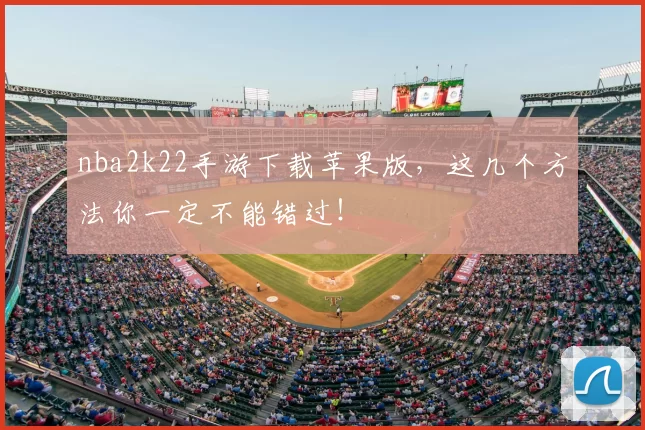 nba2k22手游下载苹果版,这几个方法你一定不能错过!