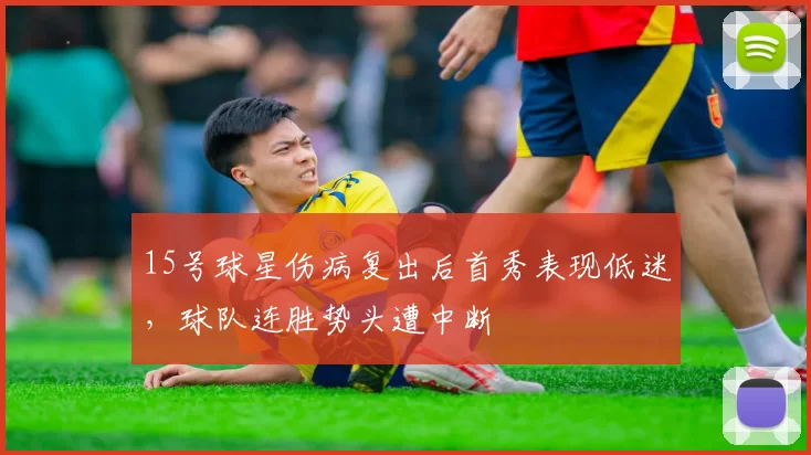 15号球星伤病复出后首秀表现低迷,球队连胜势头遭中断