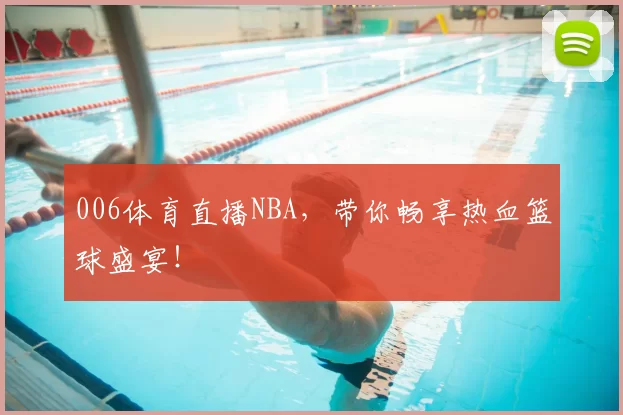 006体育直播NBA，带你畅享热血篮球盛宴！