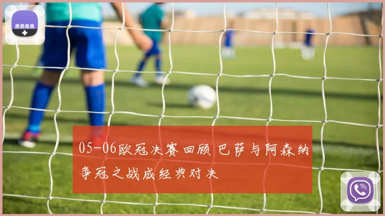 05-06欧冠决赛回顾 巴萨与阿森纳争冠之战成经典对决