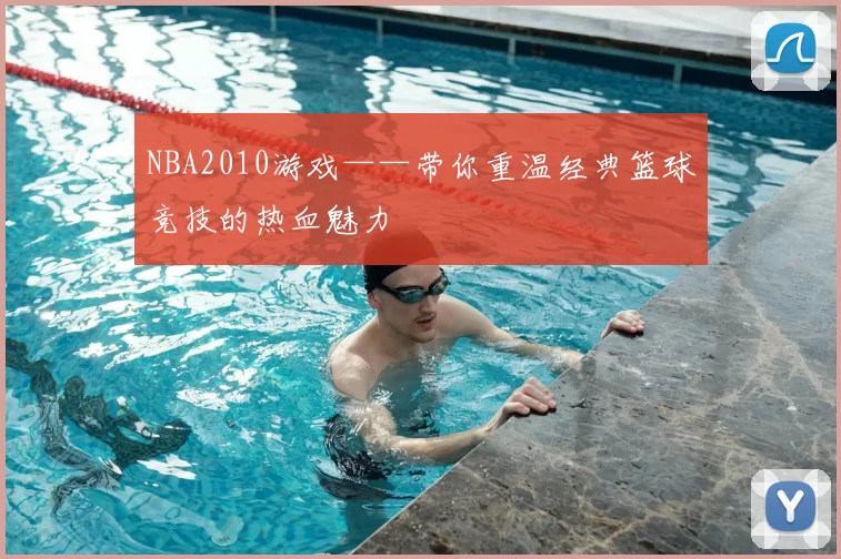 NBA2010游戏——带你重温经典篮球竞技的热血魅力