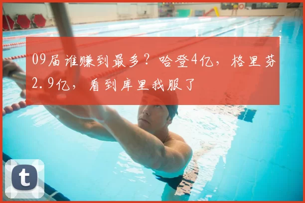 09届谁赚到最多？哈登4亿，格里芬2.9亿，看到库里我服了