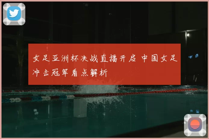 女足亚洲杯决战直播开启 中国女足冲击冠军看点解析