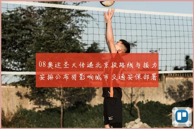 08奥运圣火传递北京段路线与接力安排公布将影响城市交通安保部署