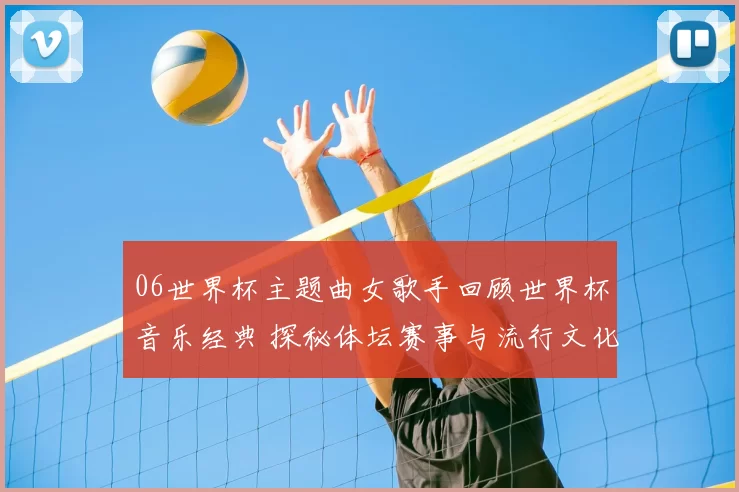 06世界杯主题曲女歌手回顾世界杯音乐经典 探秘体坛赛事与流行文化影响