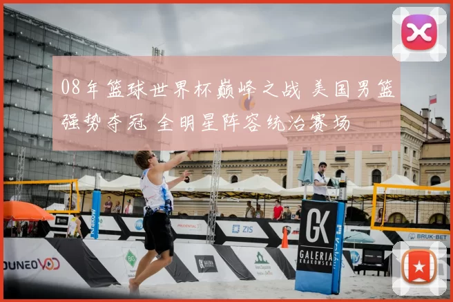08年篮球世界杯巅峰之战 美国男篮强势夺冠 全明星阵容统治赛场