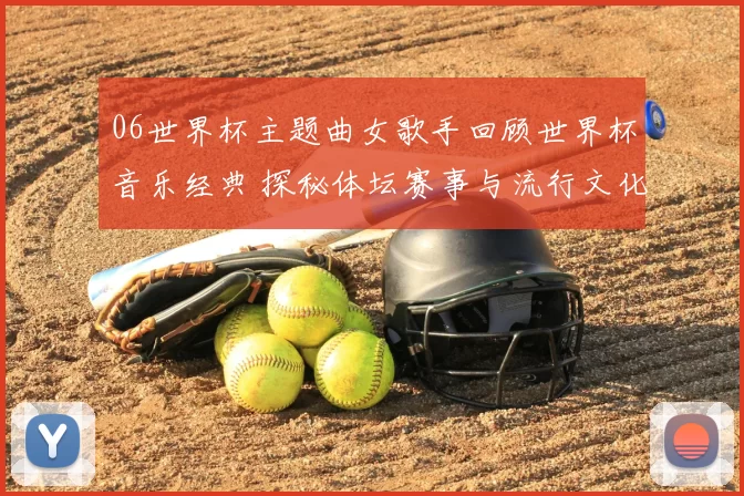 06世界杯主题曲女歌手回顾世界杯音乐经典 探秘体坛赛事与流行文化影响