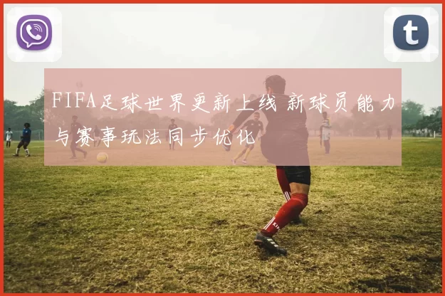 FIFA足球世界更新上线 新球员能力与赛事玩法同步优化