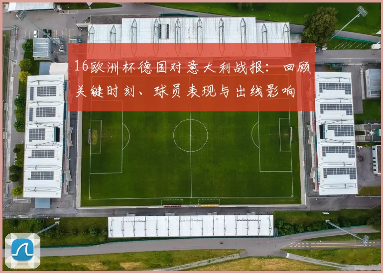 16欧洲杯德国对意大利战报：回顾关键时刻、球员表现与出线影响