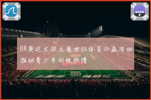 08奥运女孩主角回归体育公益活动推动青少年训练热情