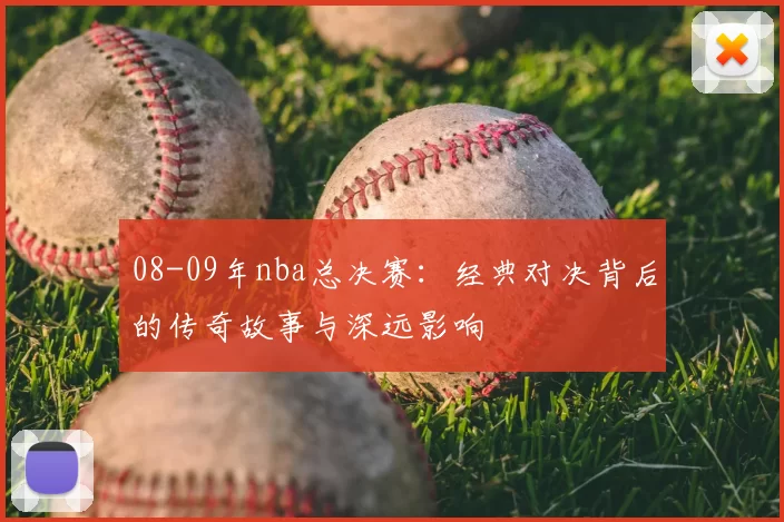 08-09年nba总决赛:经典对决背后的传奇故事与深远影响