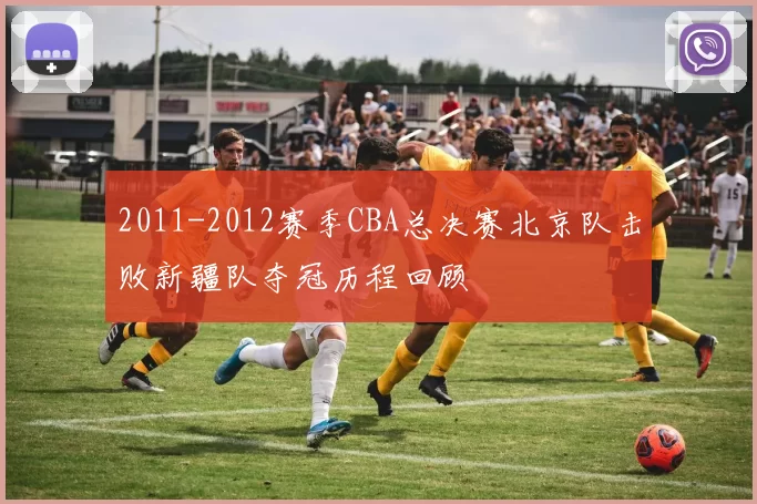 2011-2012赛季CBA总决赛北京队击败新疆队夺冠历程回顾