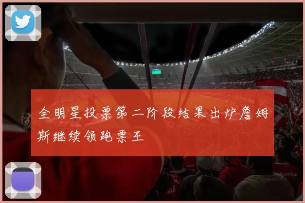 全明星投票第二阶段结果出炉詹姆斯继续领跑票王