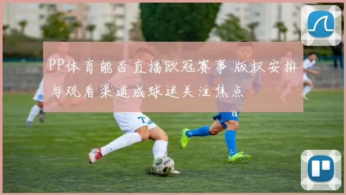 PP体育能否直播欧冠赛事 版权安排与观看渠道成球迷关注焦点