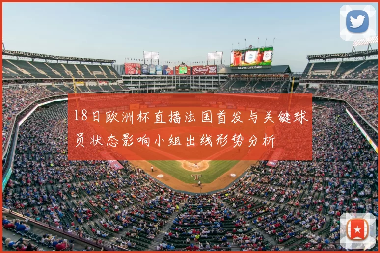 18日欧洲杯直播法国首发与关键球员状态影响小组出线形势分析