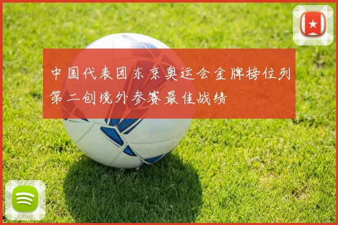 中国代表团东京奥运会金牌榜位列第二创境外参赛最佳战绩