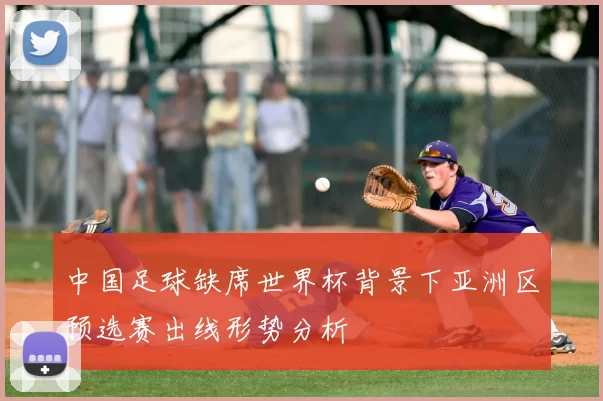中国足球缺席世界杯背景下亚洲区预选赛出线形势分析