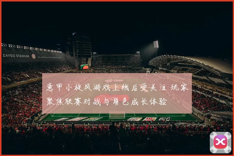 意甲小旋风游戏上线后受关注 玩家聚焦联赛对战与角色成长体验