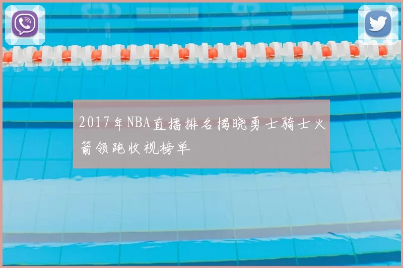 2017年NBA直播排名揭晓勇士骑士火箭领跑收视榜单