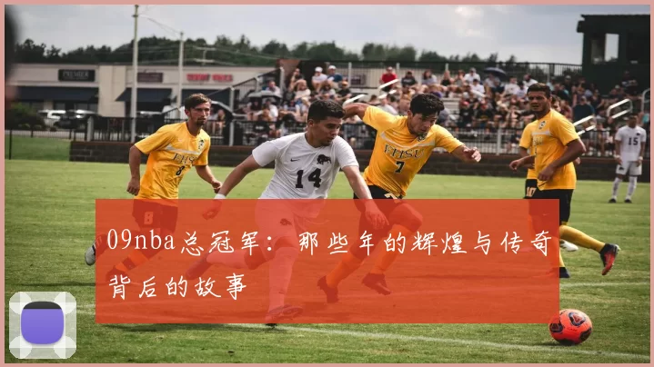 09nba总冠军:那些年的辉煌与传奇背后的故事