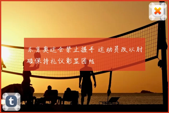 东京奥运会禁止握手 运动员改以肘碰保持礼仪彰显团结