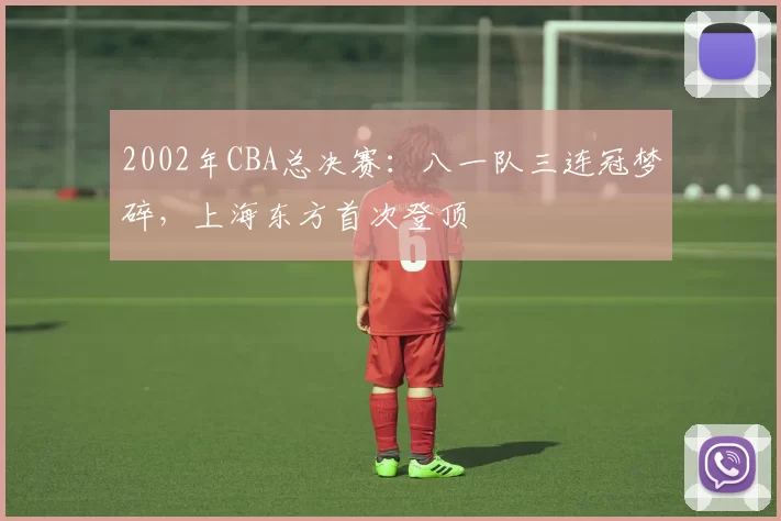 2002年CBA总决赛:八一队三连冠梦碎,上海东方首次登顶