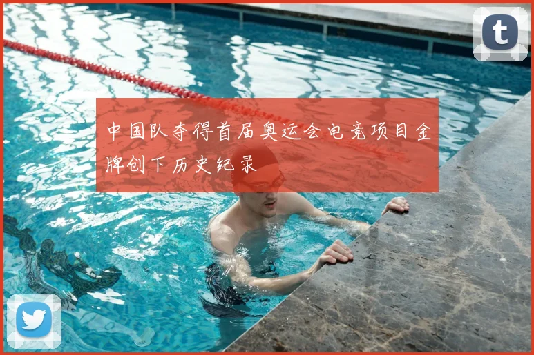 中国队夺得首届奥运会电竞项目金牌创下历史纪录