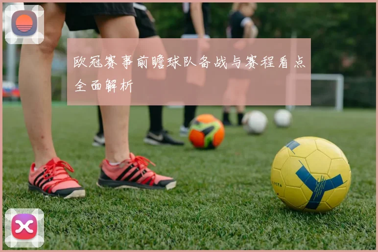 欧冠赛事前瞻球队备战与赛程看点全面解析