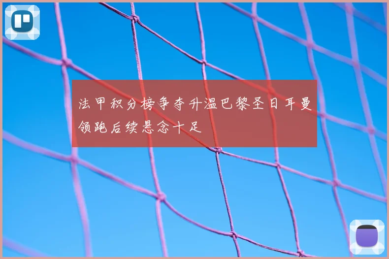 法甲积分榜争夺升温巴黎圣日耳曼领跑后续悬念十足
