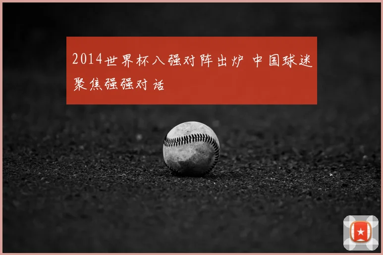 2014世界杯八强对阵出炉 中国球迷聚焦强强对话