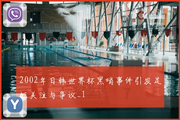 2002年日韩世界杯黑哨事件引发足坛关注与争议_1