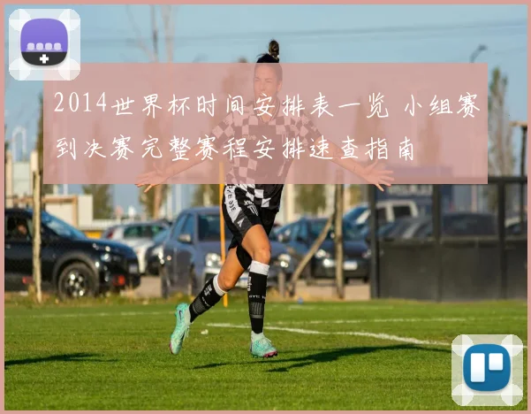 2014世界杯时间安排表一览 小组赛到决赛完整赛程安排速查指南