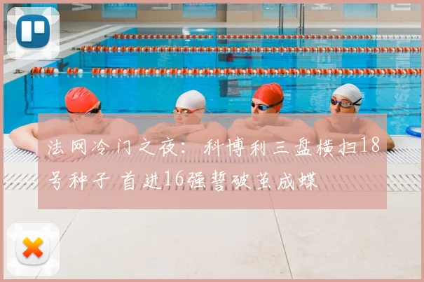 法网冷门之夜：科博利三盘横扫18号种子 首进16强誓破茧成蝶