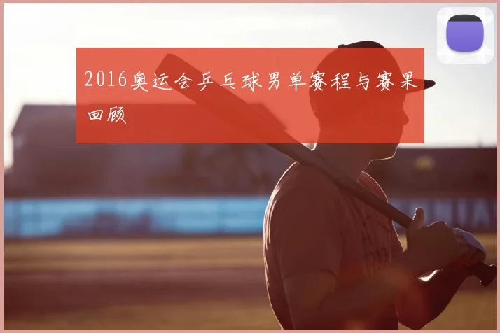 2016奥运会乒乓球男单赛程与赛果回顾