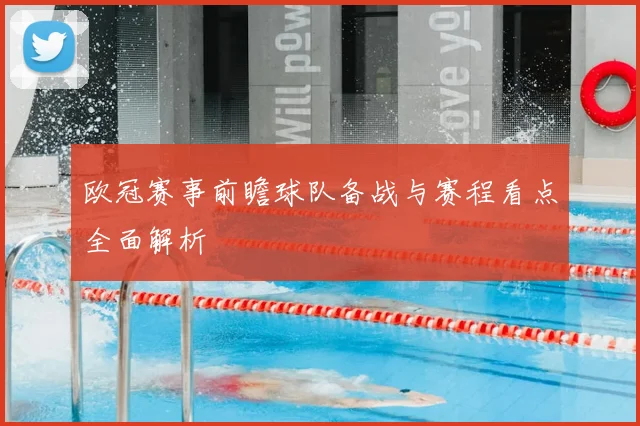 欧冠赛事前瞻球队备战与赛程看点全面解析