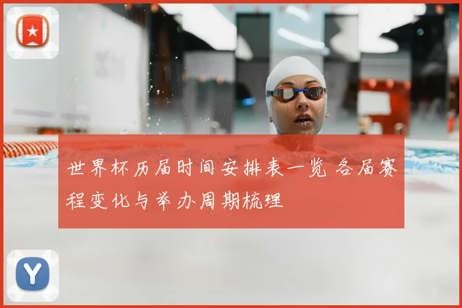 世界杯历届时间安排表一览 各届赛程变化与举办周期梳理