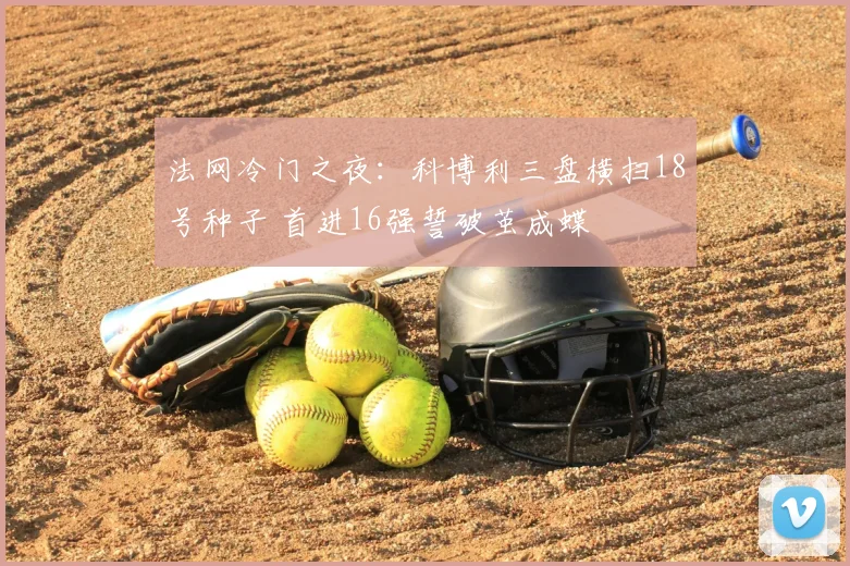 法网冷门之夜：科博利三盘横扫18号种子 首进16强誓破茧成蝶