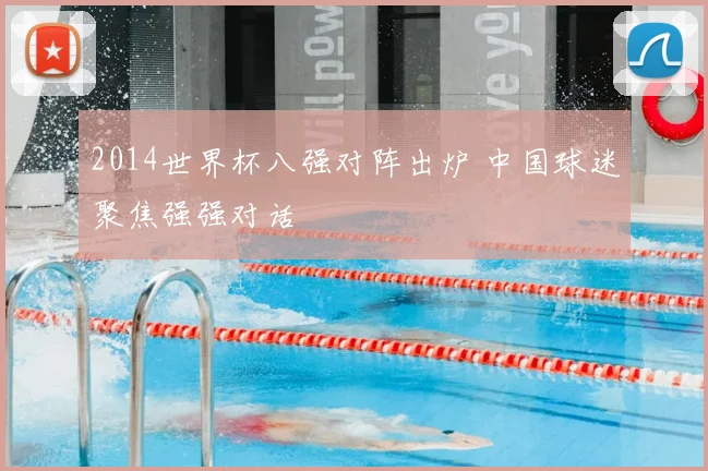 2014世界杯八强对阵出炉 中国球迷聚焦强强对话