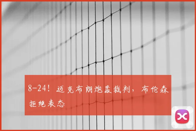 8-24！迈克布朗炮轰裁判，布伦森拒绝表态