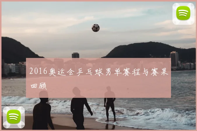 2016奥运会乒乓球男单赛程与赛果回顾